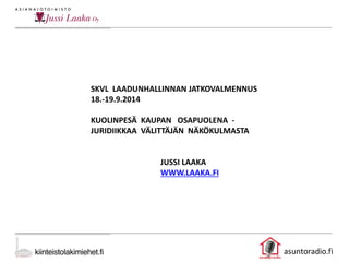 asuntoradio.fi
SKVL LAADUNHALLINNAN JATKOVALMENNUS
18.-19.9.2014
KUOLINPESÄ KAUPAN OSAPUOLENA -
JURIDIIKKAA VÄLITTÄJÄN NÄKÖKULMASTA
JUSSI LAAKA
WWW.LAAKA.FI
 