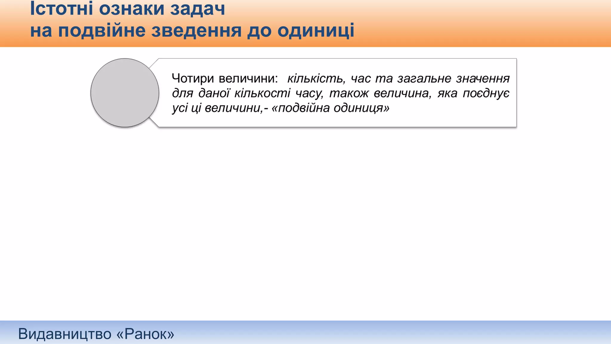 Видавництво «Ранок»
Істотні ознаки задач
на подвійне зведення до одиниці
 