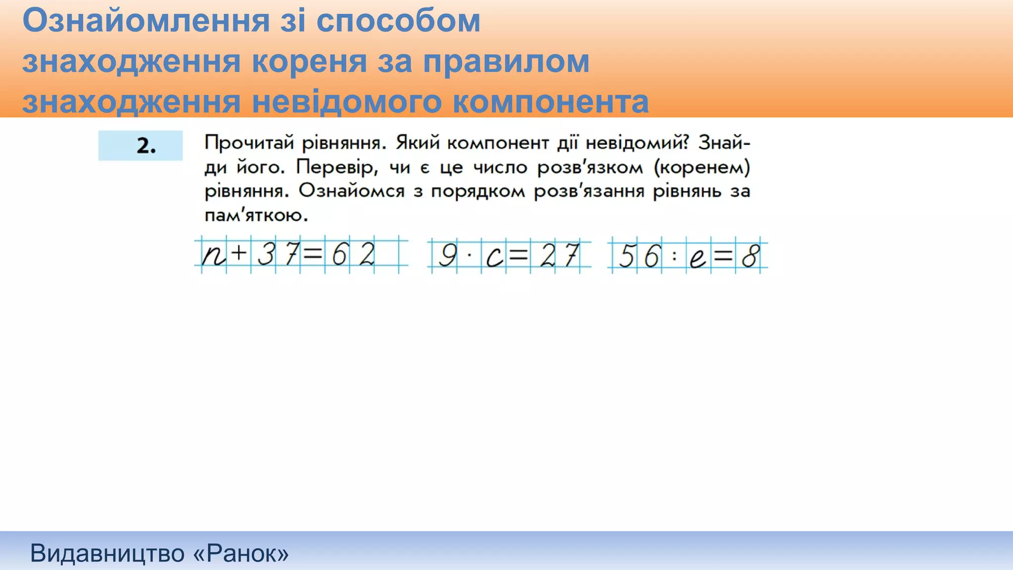 Видавництво «Ранок»
Ознайомлення зі способом
знаходження кореня за правилом
знаходження невідомого компонента
 