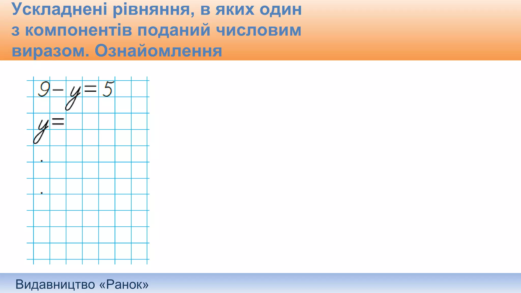 Видавництво «Ранок»
Ускладнені рівняння, в яких один
з компонентів поданий числовим
виразом. Ознайомлення
 