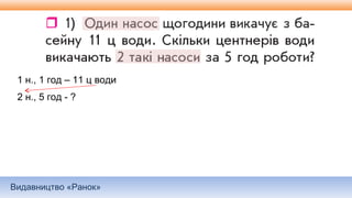 Видавництво «Ранок»
1 н., 1 год – 11 ц води
2 н., 5 год - ?
 