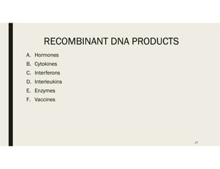 RECOMBINANT DNA PRODUCTS
A. Hormones
B. Cytokines
C. Interferons
D. Interleukins
E. Enzymes
F. Vaccines
27
 