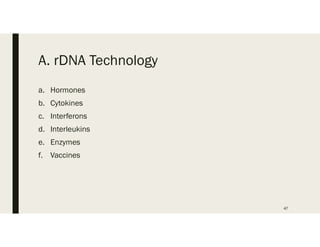 A. rDNA Technology
a. Hormones
b. Cytokines
c. Interferons
d. Interleukins
e. Enzymes
f. Vaccines
47
 