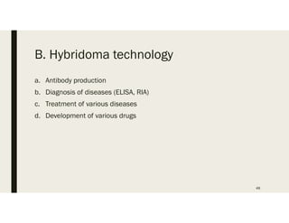 B. Hybridoma technology
a. Antibody production
b. Diagnosis of diseases (ELISA, RIA)
c. Treatment of various diseases
d. Development of various drugs
48
 