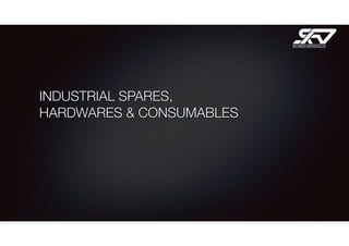 INDUSTRIAL SPARES,
HARDWARES & CONSUMABLES
 