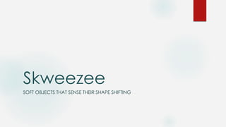 Skweezee
SOFT OBJECTS THAT SENSE THEIR SHAPE SHIFTING

 