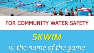 FOR COMMUNITY WATER SAFETY
SKWIM
is the name of the game
 