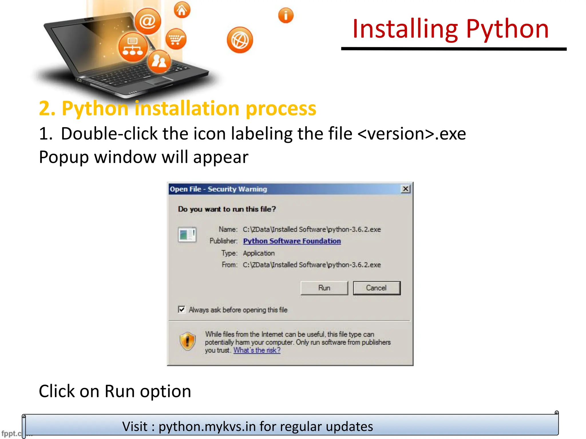 Installing Python
2. Python installation process
1. Double-click the icon labeling the file <version>.exe
Popup window will appear
Click on Run option
Visit : python.mykvs.in for regular updates
 