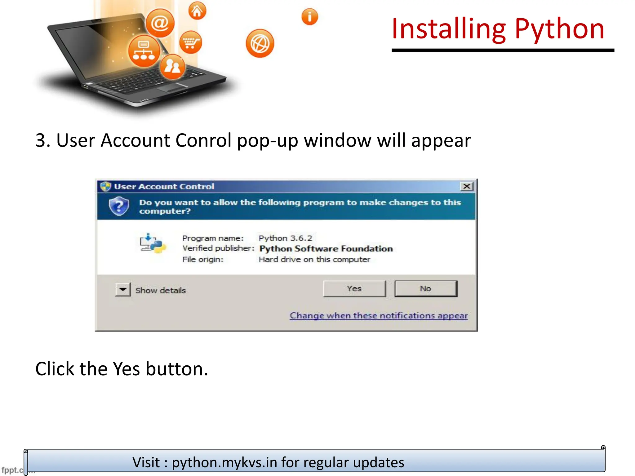 Installing Python
3. User Account Conrol pop-up window will appear
Click the Yes button.
Visit : python.mykvs.in for regular updates
 