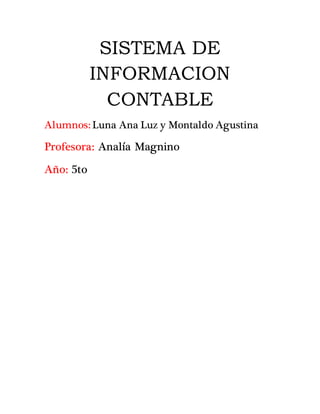 SISTEMA DE
INFORMACION
CONTABLE
Alumnos: Luna Ana Luz y Montaldo Agustina
Profesora: Analía Magnino
Año: 5to
 