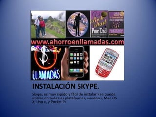 INSTALACIÓN SKYPE.Skype, es muy rápido y fácil de instalar y se puede utilizar en todas las plataformas, windows, Mac OS X, Linu x, y Pocket Pc
