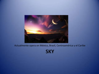 skyActualmente opera en México, Brasil, Centroamérica y el Caribe