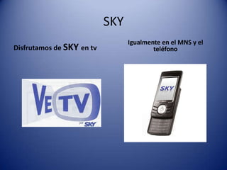 SKYDisfrutamos de SKY en tvIgualmente en el MNS y el teléfono
