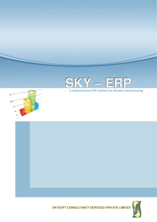 SKY-ERP Data Sheet
SKYSOFT CONSULTANCY SERVICES PRIVATE LIMITED
SSSKKKYYY ––– EEERRRPPP- a comprehensive ERP solution for discrete manufacturing
 