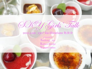 SKY Girls’ Talk
 2011.1.20 130th ku-librarians 勉強会
               presented by

            Sambongi Aya
            Kajitani Haruka
            Yagisawa Chihiro
 