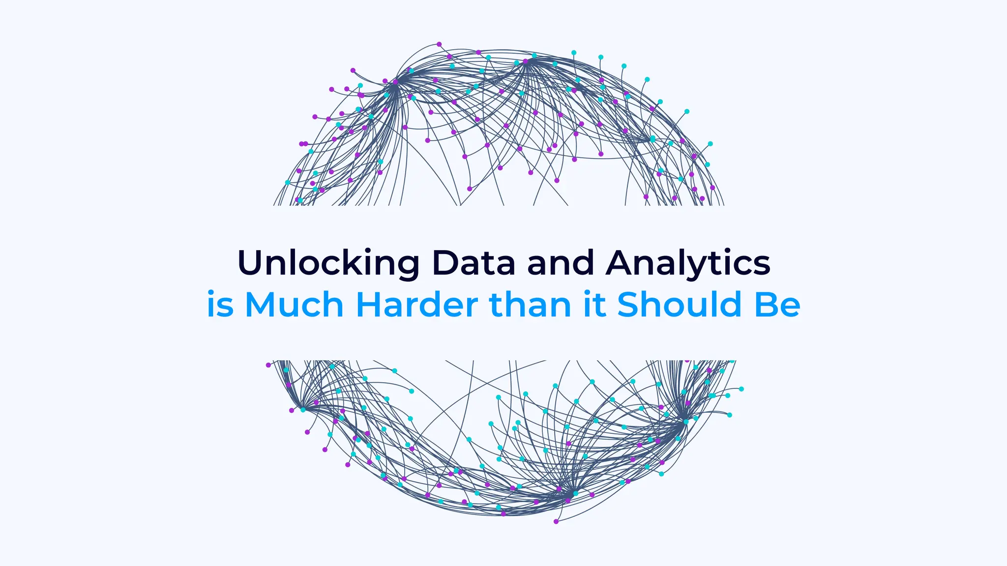 Unlocking Data and Analytics
is Much Harder than it Should Be
 