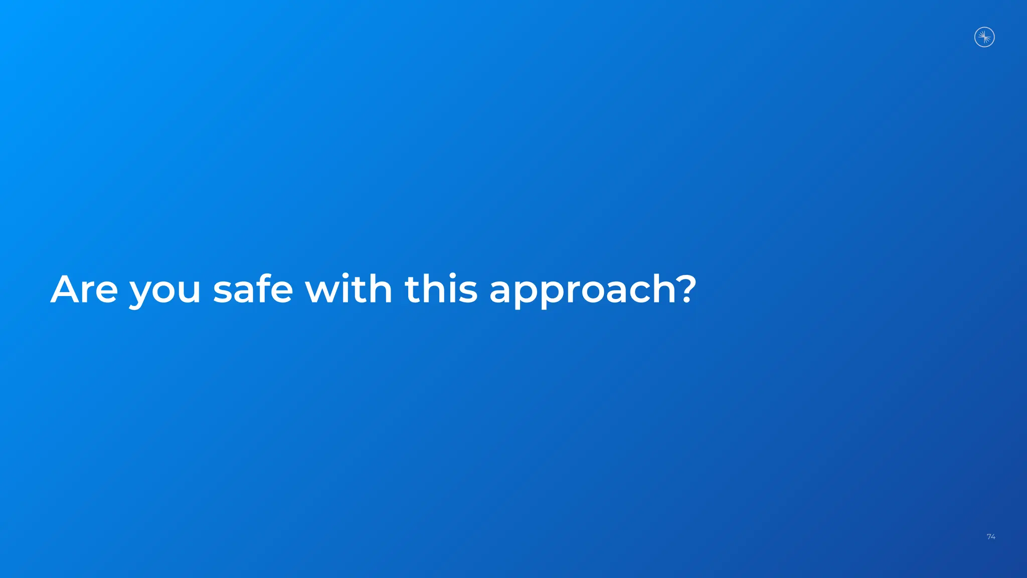 74
Are you safe with this approach?
 