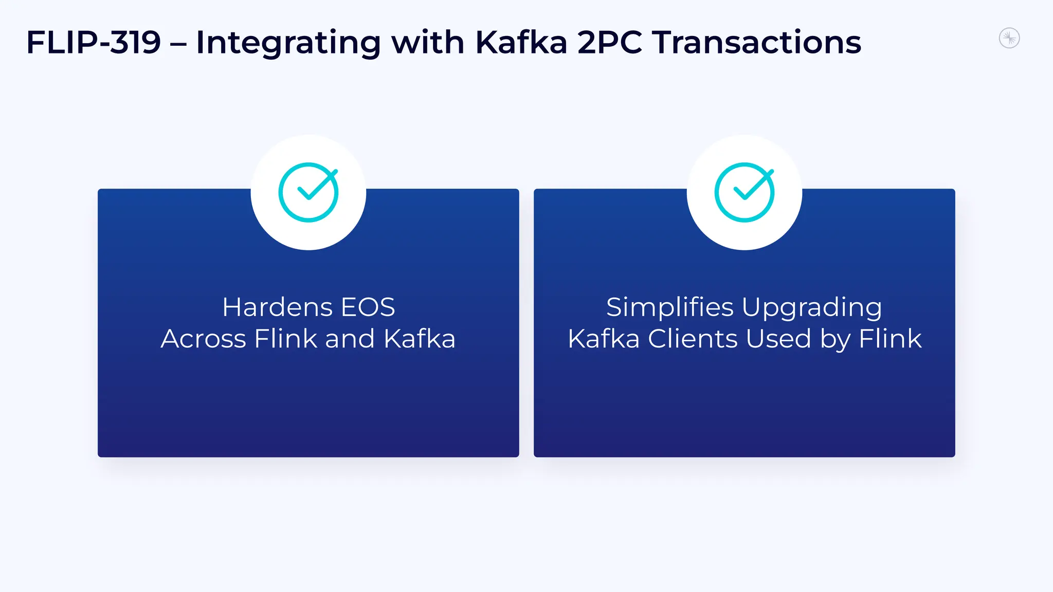 FLIP-319 – Integrating with Kafka 2PC Transactions
Hardens EOS
Across Flink and Kafka
Simpliﬁes Upgrading
Kafka Clients Used by Flink
 