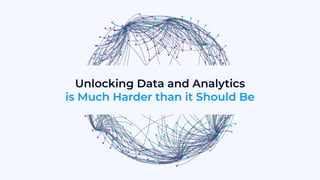 Unlocking Data and Analytics
is Much Harder than it Should Be
 