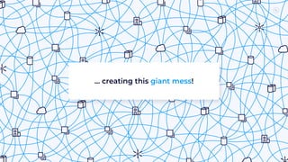 … creating this giant mess!
 