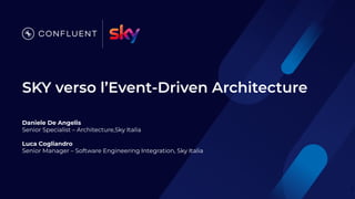 SKY verso l’Event-Driven Architecture
Daniele De Angelis
Senior Specialist – Architecture,Sky Italia
Luca Cogliandro
Senior Manager – Software Engineering Integration, Sky Italia
3
 