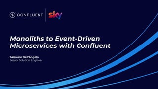 Monoliths to Event-Driven
Microservices with Conﬂuent
Samuele Dell’Angelo
Senior Solution Engineer
 