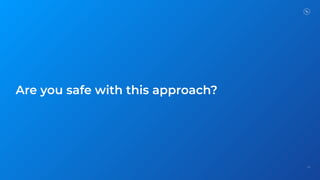 74
Are you safe with this approach?
 