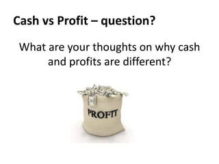 Cash vs Profit – question?
What are your thoughts on why cash
and profits are different?

 