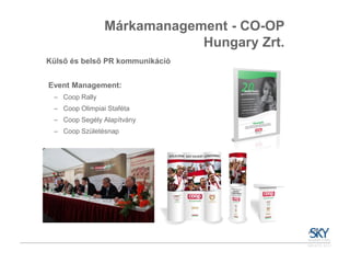 Márkamanagement - CO-OP
                            Hungary Zrt.
Külső és belső PR kommunikáció


Event Management:
 – Coop Rally
 – Coop Olimpiai Staféta
 – Coop Segély Alapítvány
 – Coop Születésnap
 