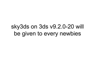 sky3ds on 3ds v9.2.0-20 will 
be given to every newbies 
 