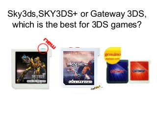 Sky3ds,SKY3DS+ or Gateway 3DS,
which is the best for 3DS games?
 