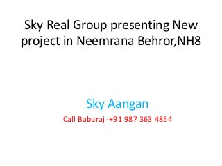 Sky Real Group presenting New
project in Neemrana Behror,NH8
Sky Aangan
Call Baburaj -+91 987 363 4854
 