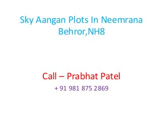 Sky Aangan Plots In Neemrana
Behror,NH8
Call – Prabhat Patel
+ 91 981 875 2869
 