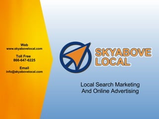 Local Search Marketing And Online Advertising Web www.skyabovelocal.com Toll Free  866-647-6225 Email [email_address] 