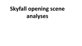 Skyfall opening scene
analyses
 