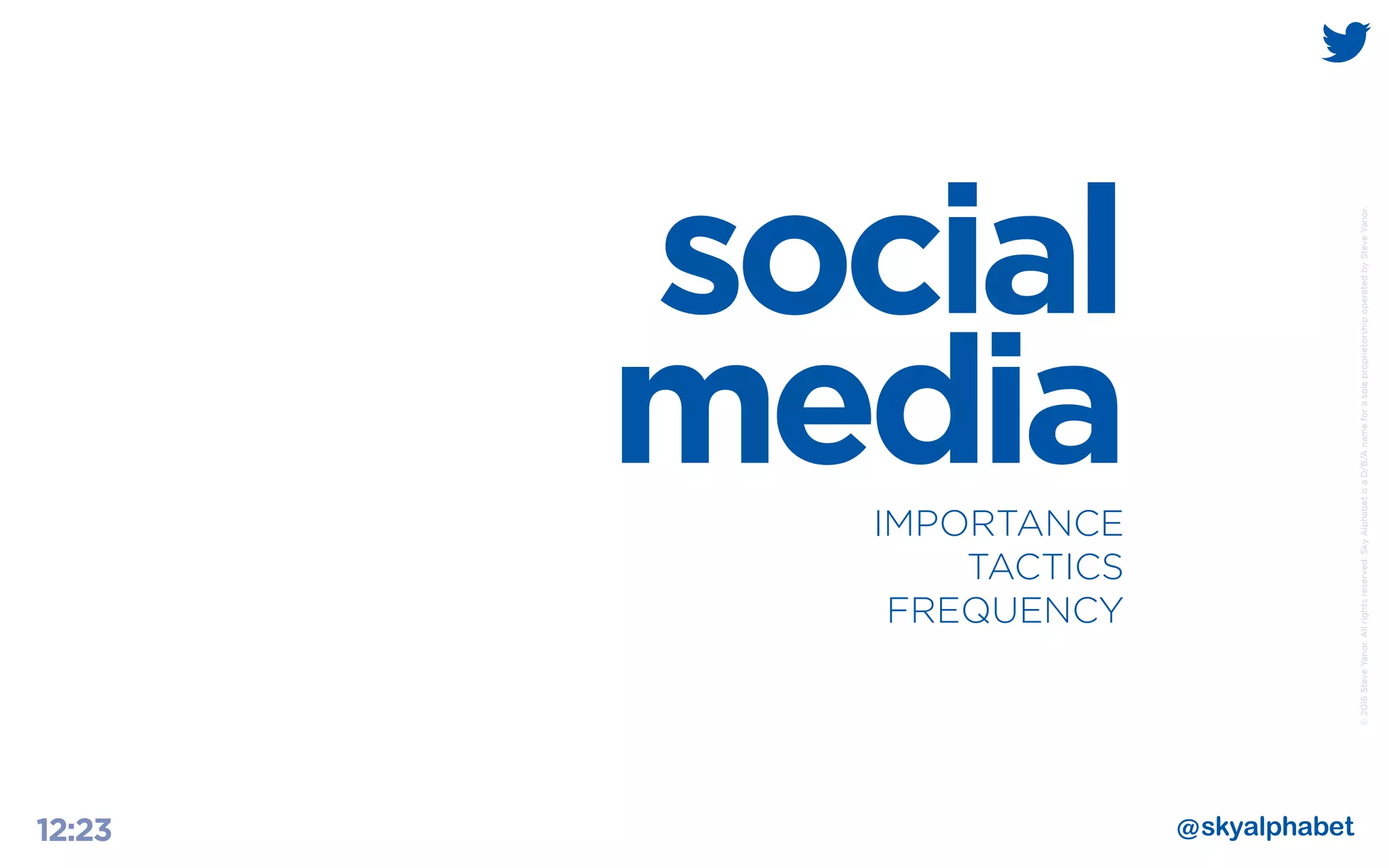 ©2016SteveYanor.Allrightsreserved.SkyAlphabetisaD/B/AnameforasoleproprietorshipoperatedbySteveYanor.
12:23
social
mediaIMPORTANCE
TACTICS
FREQUENCY
 