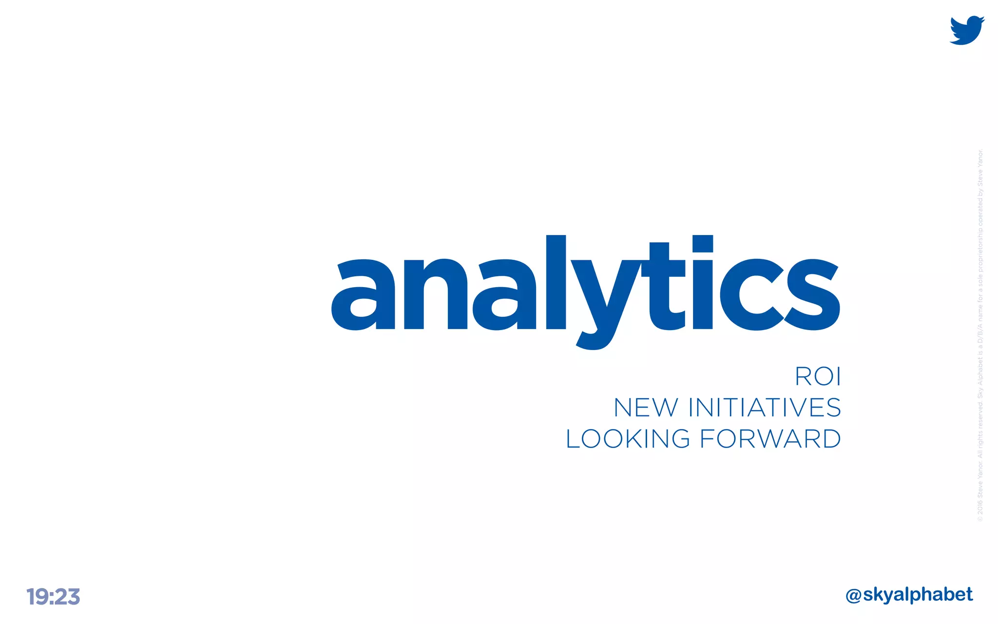 ©2016SteveYanor.Allrightsreserved.SkyAlphabetisaD/B/AnameforasoleproprietorshipoperatedbySteveYanor.
19:23
analyticsROI
NEW INITIATIVES
LOOKING FORWARD
 