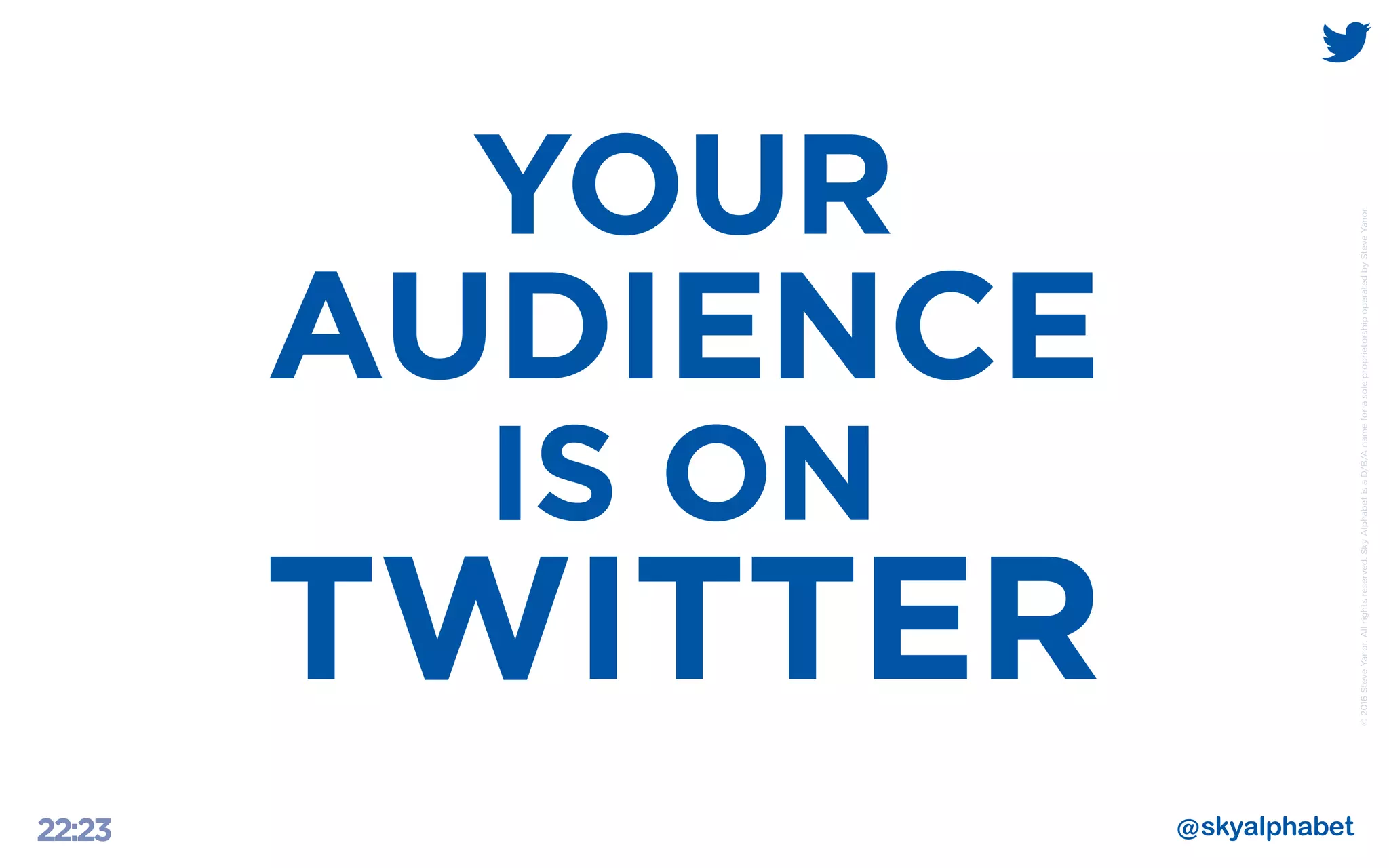 ©2016SteveYanor.Allrightsreserved.SkyAlphabetisaD/B/AnameforasoleproprietorshipoperatedbySteveYanor.
22:23
YOUR
AUDIENCE
IS ON
TWITTER
 