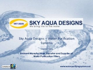 Sky Aqua Designs – Water Purification
Systems
Chennai, India
Eminent Manufacturer, Exporter and Supplier of
Water Purification Filters
www.waterpurifyingsystem.net
 