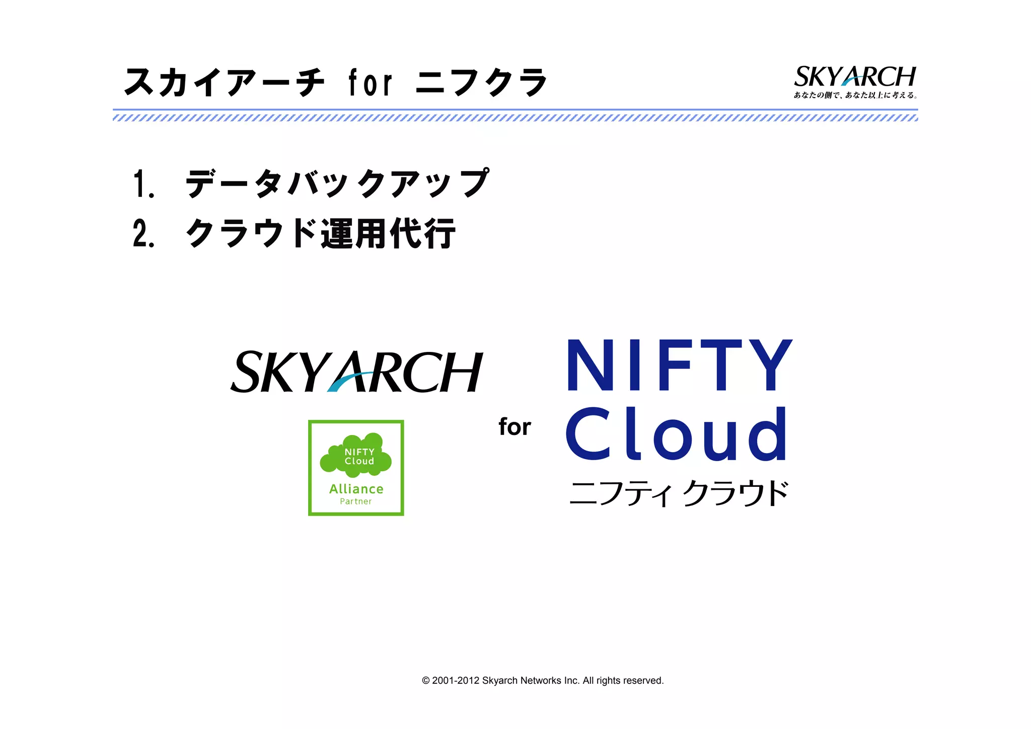 スカイアーチ for ニフクラ

1. データバックアップ
2. クラウド運用代行




                           for




          © 2001-2012 Skyarch Networks Inc. All rights reserved.
 