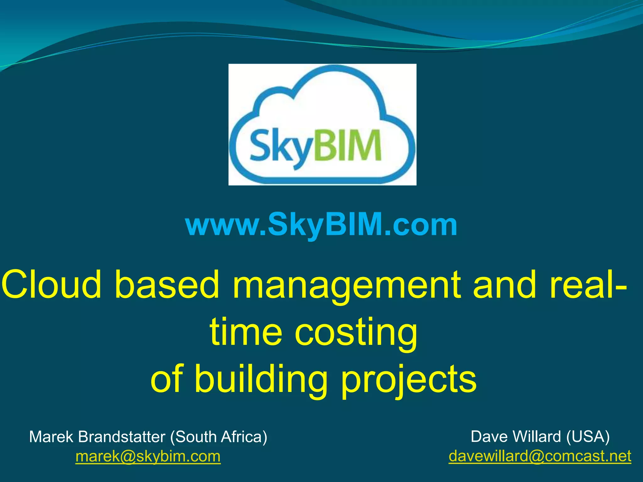 www.SkyBIM.com
Cloud based management and real-
            time costing
        of building projects
 Marek Brandstatter (South Africa)      Dave Willard (USA)
      marek@skybim.com               davewillard@comcast.net
 