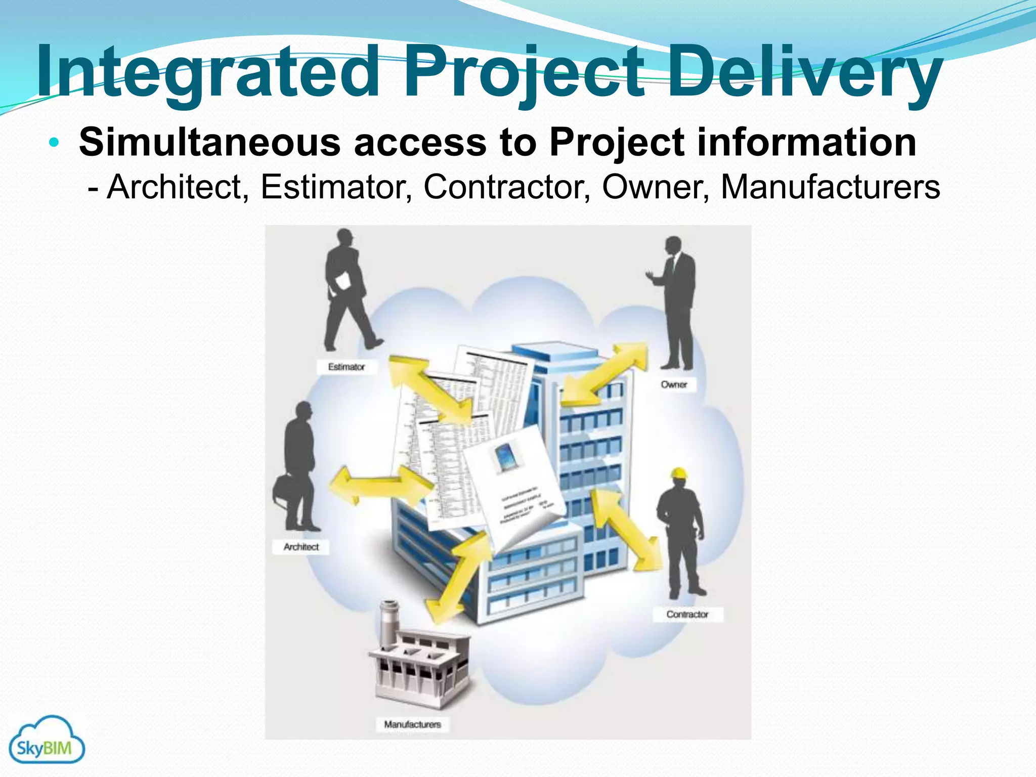 Integrated Project Delivery
• Simultaneous access to Project information
  - Architect, Estimator, Contractor, Owner, Manufacturers
 