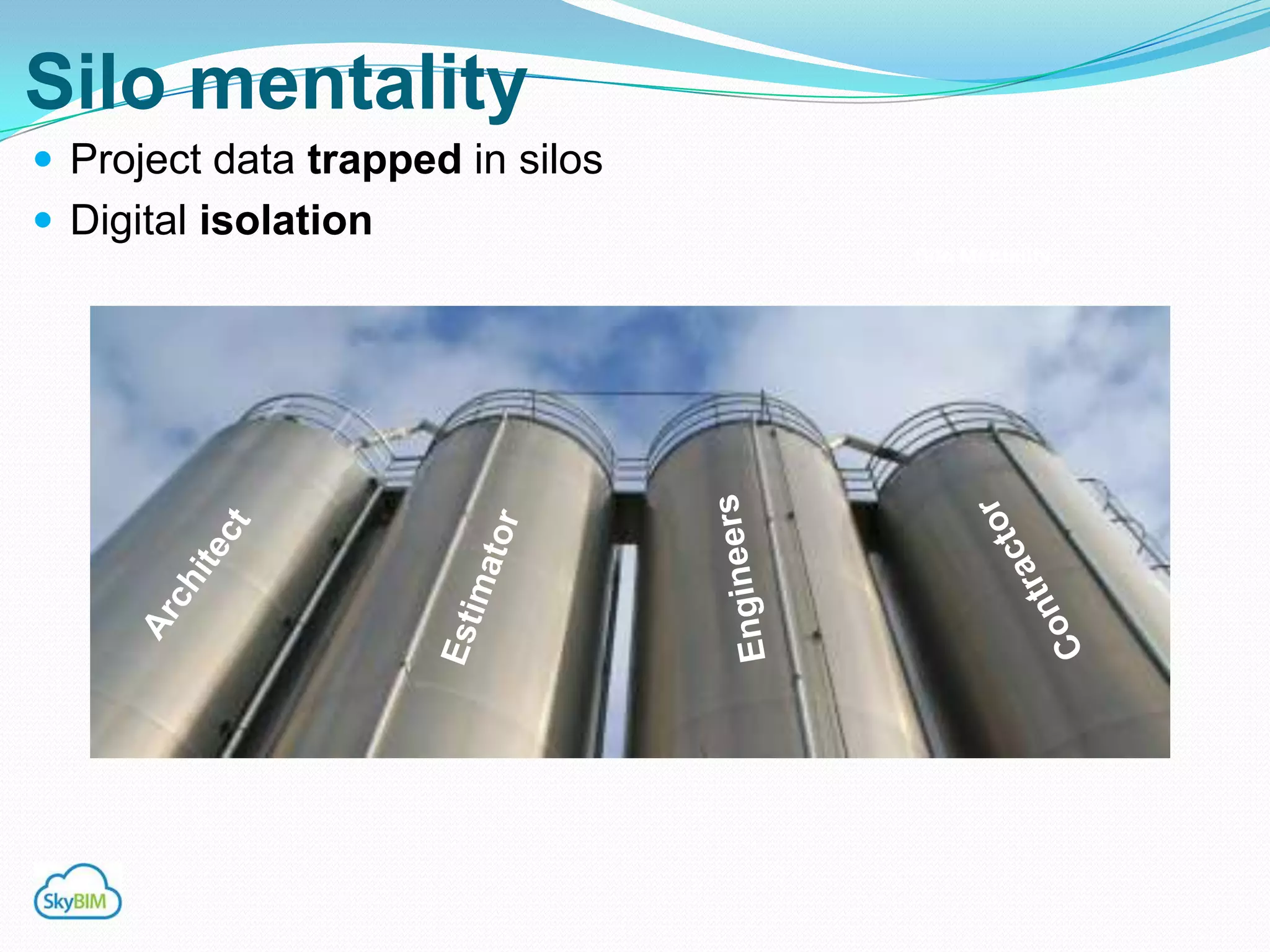 Silo mentality
 Digital isolation
 Project data locked inside silos
                                     Silo Mentality
 