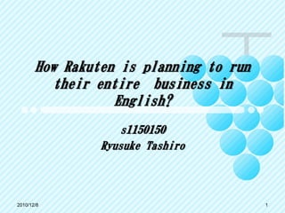 How Rakuten is planning to run
         their entire business in
                  English?
                   s1150150
                Ryusuke Tashiro



2010/12/8                               1
 