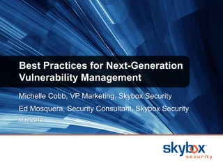 Michelle Cobb, VP Marketing, Skybox Security
Ed Mosquera, Security Consultant, Skybox Security
May 2013
Best Practices for Next-Generation
Vulnerability Management
 