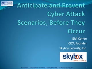 Gidi Cohen
                                                        CEO, Founder
                                                  Skybox Security, Inc.




Presenter - Gidi Cohen – Content Copyright ©2012 Skybox Security, Inc.   1
 
