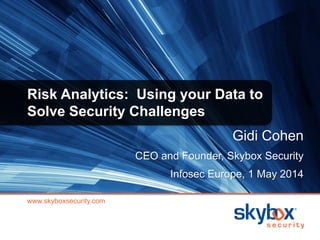 Risk Analytics: Using your Data to
Solve Security Challenges
www.skyboxsecurity.com
Gidi Cohen
CEO and Founder, Skybox Security
Infosec Europe, 1 May 2014
 
