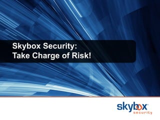 Skybox Security:
Take Charge of Risk!
 