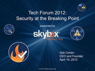 Tech Forum 2012:
Security at the Breaking Point
                a
           presented by




                                   Gidi Cohen
                                   CEO and Founder
                                   April 19, 2012


          © 2012 Skybox Security                     1
 