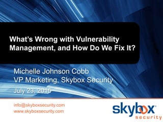 What’s Wrong with Vulnerability
Management, and How Do We Fix It?
Michelle Johnson Cobb
VP Marketing, Skybox Security
July 23, 2015
info@skyboxsecurity.com
www.skyboxsecurity.com
 